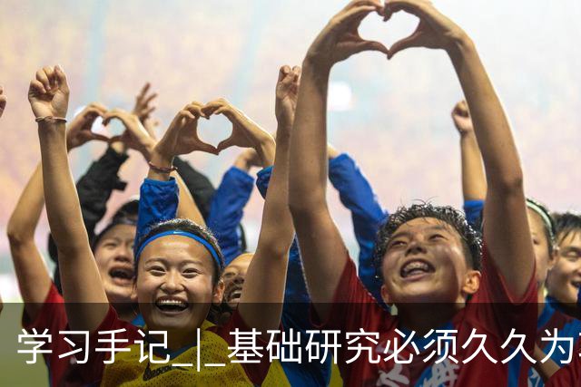 学习手记 | 基础研究必须久久为功